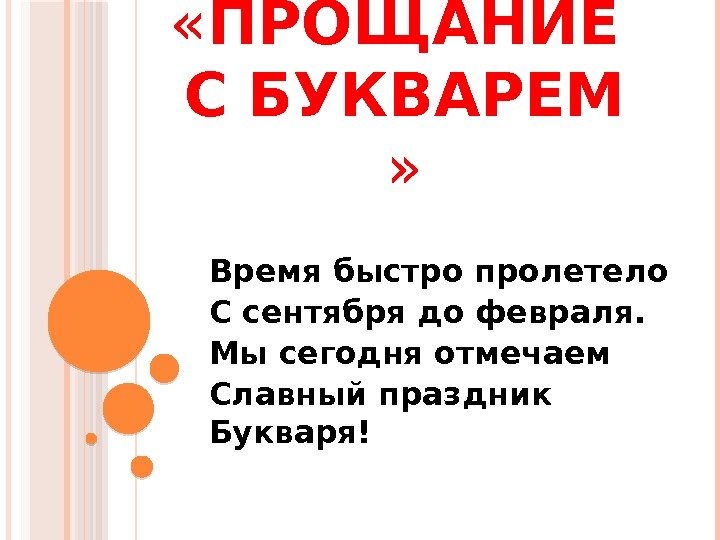  « ПРОЩАНИЕ С БУКВАРЕМ » Время быстро пролетело С сентября до февраля. Мы