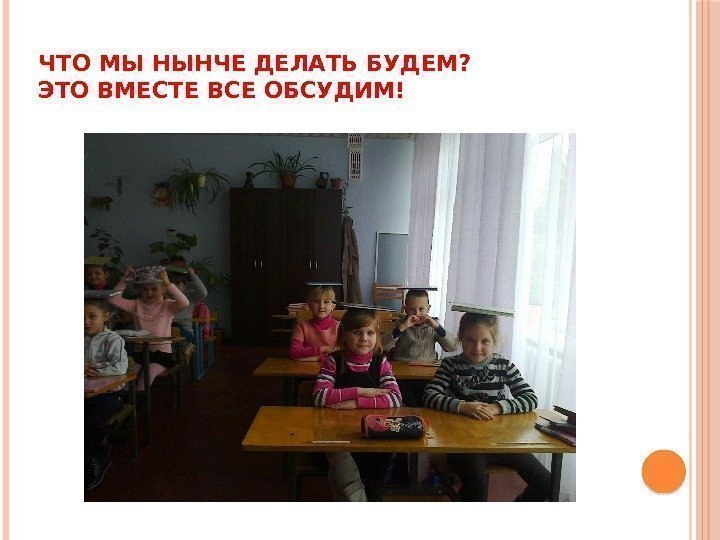 ЧТО МЫ НЫНЧЕ ДЕЛАТЬ БУДЕМ? ЭТО ВМЕСТЕ ВСЕ ОБСУДИМ! 