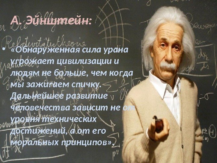 А. Эйнштейн:  •  «Обнаруженная сила урана угрожает цивилизации и людям не больше,