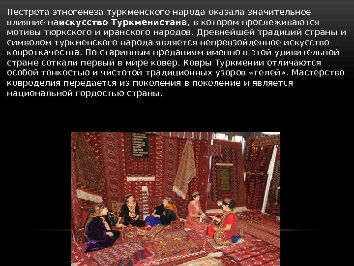  • Пестрота этногенеза туркменского народа оказала значительное влияние на искусство Туркменистана , в
