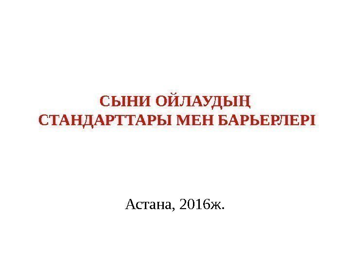 СЫНИ ОЙЛАУДЫҢ СТАНДАРТТАРЫ МЕН БАРЬЕРЛЕРІ Астана, 2016 ж. 