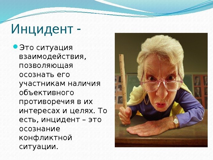 Инцидент - Это ситуация взаимодействия,  позволяющая осознать его участникам наличия объективного противоречия в