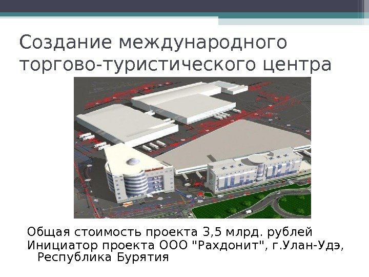 Создание международного торгово-туристического центра Общая стоимость проекта 3, 5 млрд. рублей Инициатор проекта. ООО