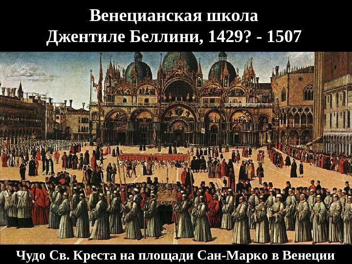 Венецианская школа Джентиле Беллини, 1429? - 1507 Чудо Св. Креста на площади Сан-Марко в