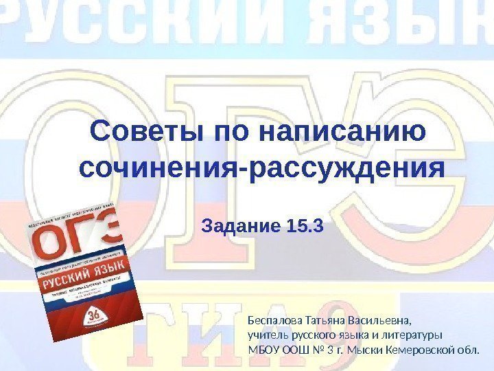 Советы по написанию сочинения-рассуждения  Задание 15. 3 Беспалова Татьяна Васильевна, учитель русского языка