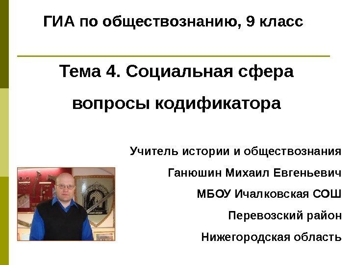   ГИА по обществознанию, 9 класс Учитель истории и обществознания Ганюшин Михаил Евгеньевич