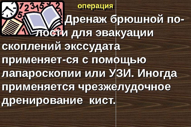 операция     Дренаж брюшной по- лости для эвакуации скоплений экссудата применяет-ся