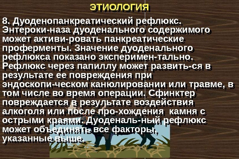 ЭТИОЛОГИЯ 8. Дуоденопанкреатический рефлюкс.  Энтероки-наза дуоденального содержимого может активи-ровать панкреатические проферменты. Значение дуоденального