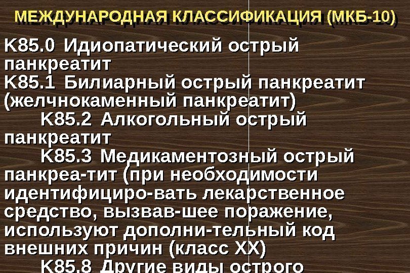 МЕЖДУНАРОДНАЯ КЛАССИФИКАЦИЯ (МКБ-10) K 85. 0 Идиопатический острый панкреатит K 85. 1 Билиарный острый