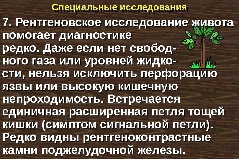 Специальные исследования 7. Рентгеновское исследование живота помогает диагностике редко. Даже если нет свобод- ного