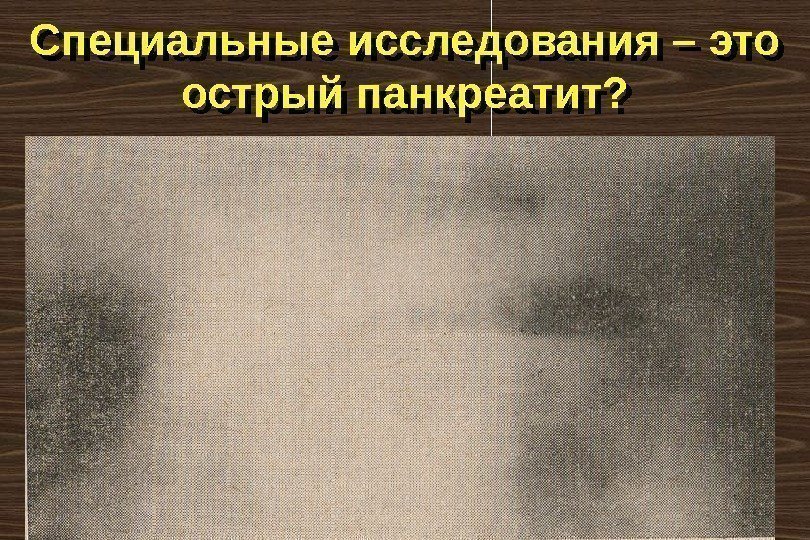 Специальные исследования – это острый панкреатит? 