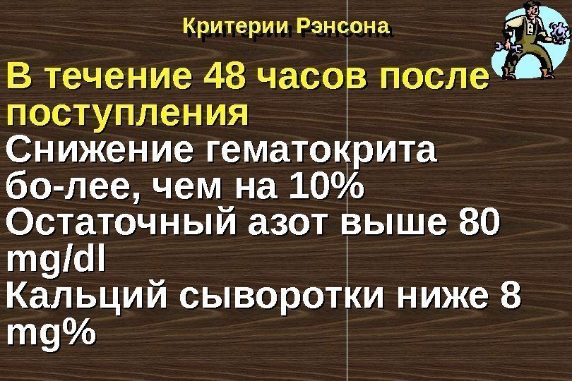 Критерии Рэнсона В течение 48 часов после поступления Снижение гематокрита бо-лее, чем на 10