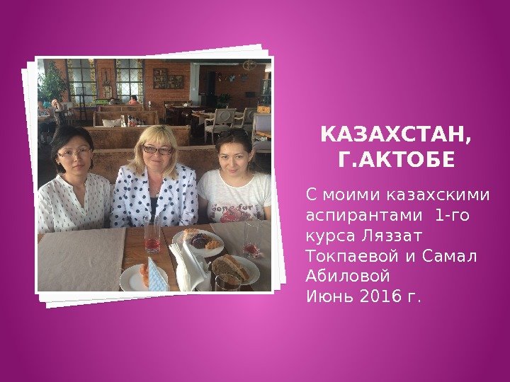 КАЗАХСТАН,  Г. АКТОБЕ С моими казахскими аспирантами 1 -го курса Ляззат Токпаевой и