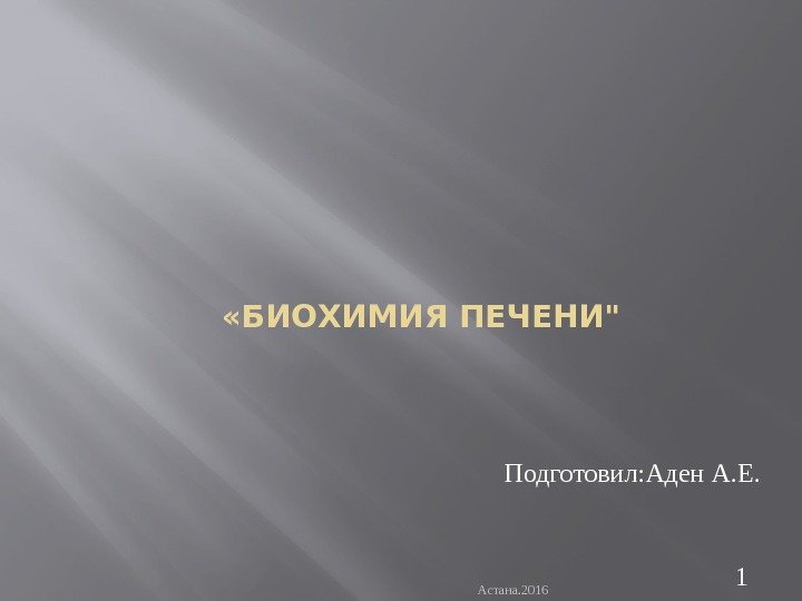  «БИОХИМИЯ ПЕЧЕНИ Астана. 2016 1 Подготовил: Аден А. Е. 