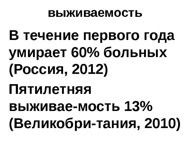 выживаемость В течение первого года умирает 60 больных (Россия, 2012) Пятилетняя выживае-мость 13 (Великобри-тания,