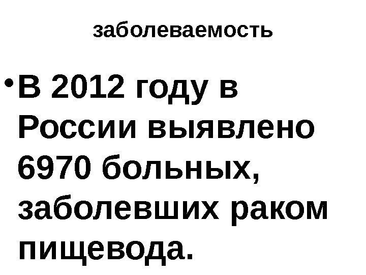 заболеваемость • В 2012 году в России выявлено 6970 больных,  заболевших раком пищевода.