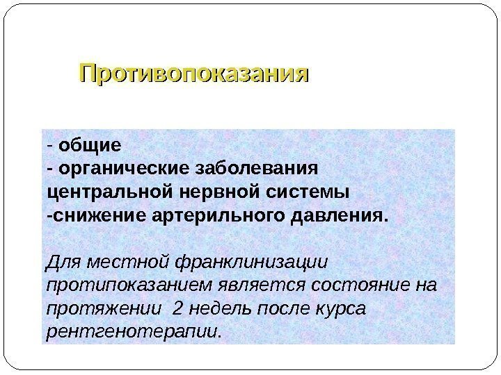 - общие - органические заболевания центральной нервной системы -снижение артерильного давления. Для местной франклинизации