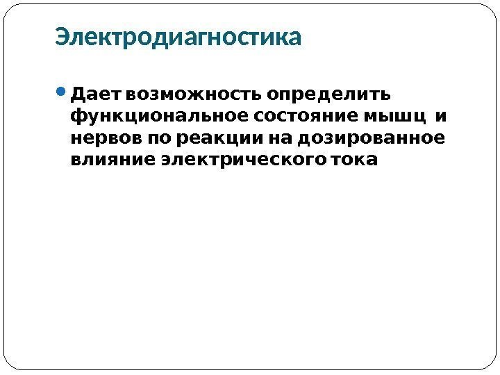 Электродиагностика  Дает возможность определить   функциональное состояние мышц и  нервов по