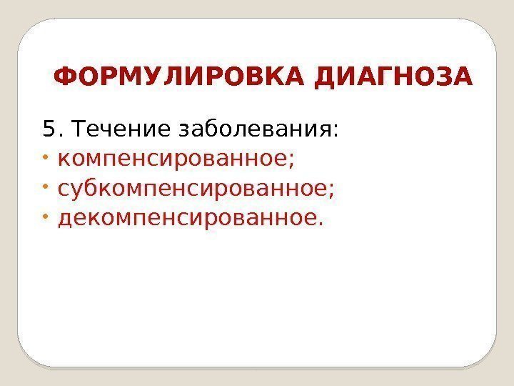 ФОРМУЛИРОВКА ДИАГНОЗА 5. Течение заболевания:  • компенсированное;  • субкомпенсированное;  • декомпенсированное.