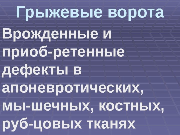 Грыжевые ворота Врожденные и приоб-ретенные дефекты в апоневротических,  мы-шечных, костных,  руб-цовых тканях