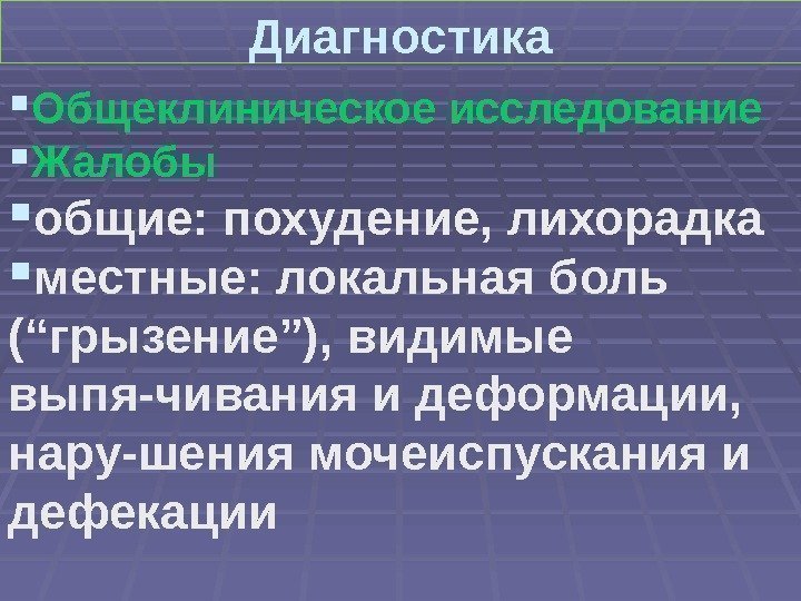 Диагностика Общеклиническое исследование Жалобы общие: похудение, лихорадка местные: локальная боль (“грызение”), видимые выпя-чивания и