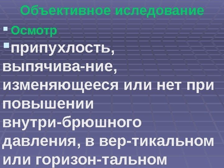 Объективное иследование Осмотр припухлость,  выпячива-ние,  изменяющееся или нет при повышении внутри-брюшного давления,