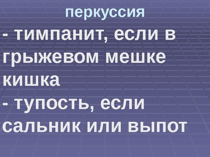 перкуссия - тимпанит, если в грыжевом мешке кишка - тупость, если сальник или выпот