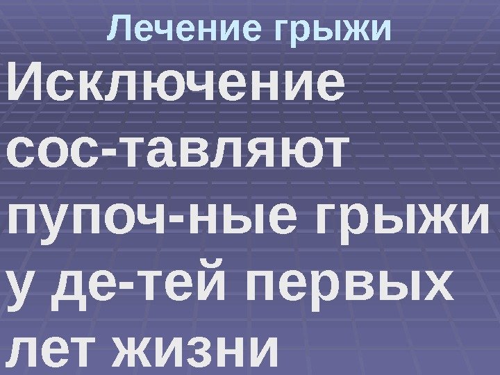 Лечение грыжи Исключение сос-тавляют пупоч-ные грыжи у де-тей первых лет жизни 