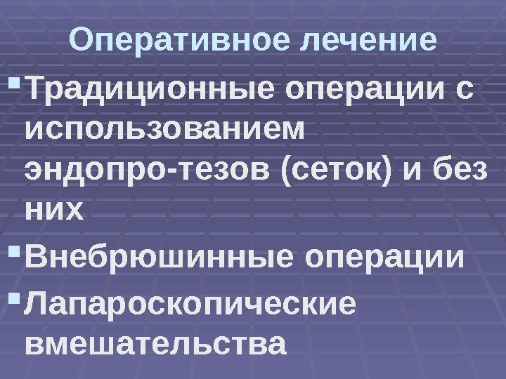 Оперативное лечение Традиционные операции с использованием эндопро-тезов (сеток) и без них Внебрюшинные операции Лапароскопические