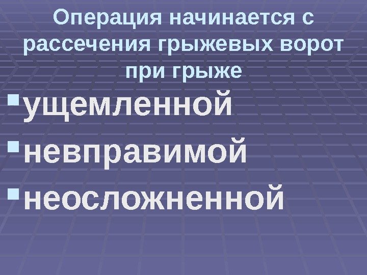 Операция начинается с рассечения грыжевых ворот при грыже ущемленной невправимой неосложненной 