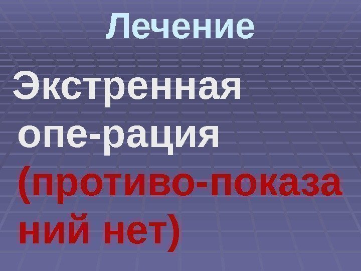 Лечение  Экстренная опе-рация (противо-показа ний нет) 