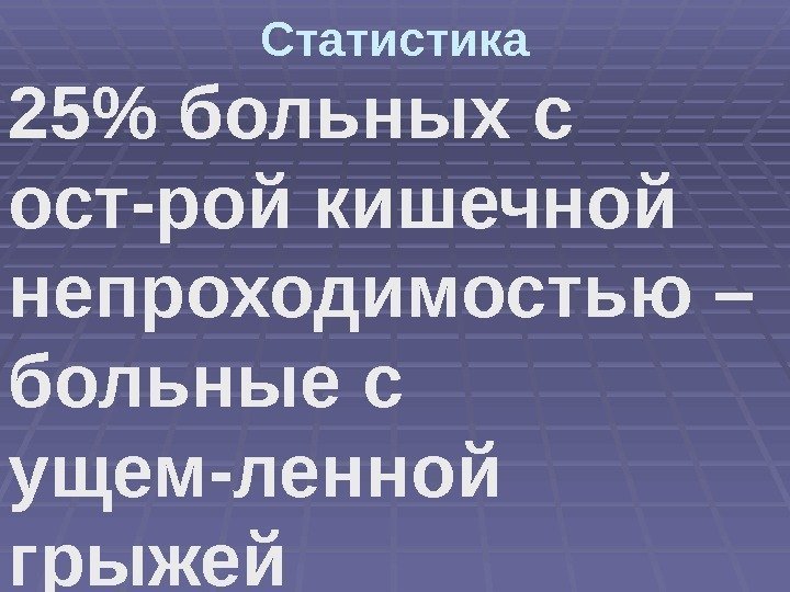 Статистика 25 больных с ост-рой кишечной непроходимостью – больные с ущем-ленной грыжей 