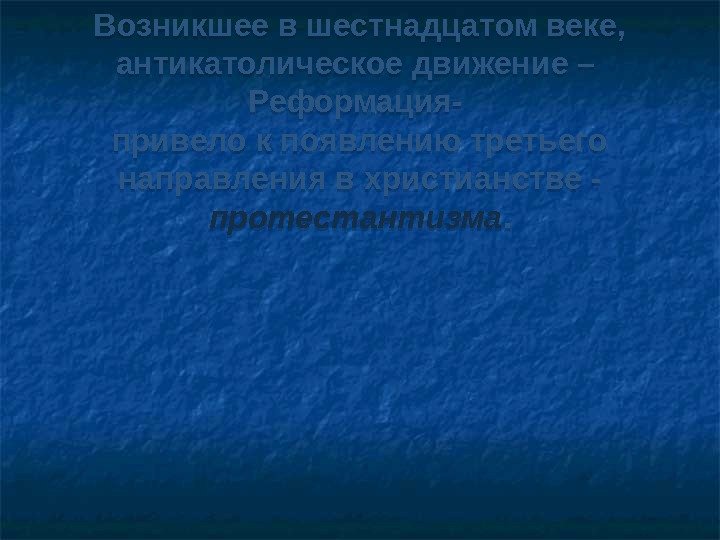 Возникшее в шестнадцатом веке,  антикатолическое движение – Реформация- привело к появлению третьего направления