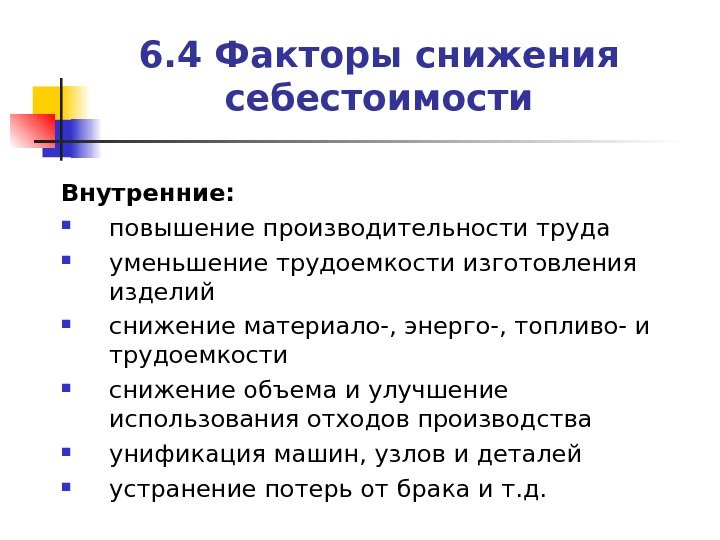 6. 4 Факторы снижения себестоимости Внутренние:  повышение производительности труда уменьшение трудоемкости изготовления изделий