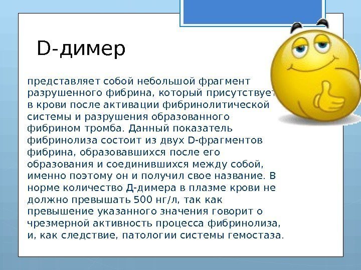 D-димер представляет собой небольшой фрагмент разрушенного фибрина, который присутствует в крови после активации фибринолитической