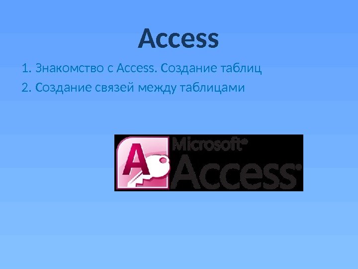 Access 1. Знакомство с Access. Создание таблиц 2. Создание связей между таблицами 10 123