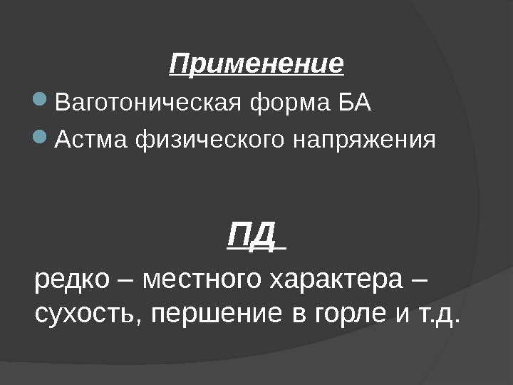 Применение Ваготоническая форма БА Астма физического напряжения ПД  редко – местного характера –