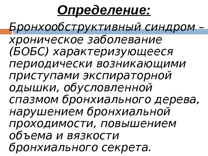 Определение: Бронхообструктивный синдром – хроническое заболевание (БОБС) характеризующееся периодически возникающими приступами экспираторной одышки, обусловленной