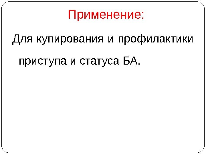 Применение: Для купирования и профилактики приступа и статуса БА.  