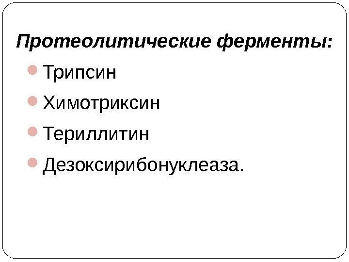 Протеолитические ферменты:  Трипсин Химотриксин Териллитин Дезоксирибонуклеаза. 