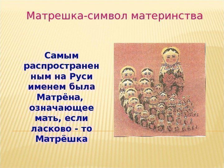Матрешка-символ материнства Самым распространен ным на Руси именем была Матрёна,  означающее мать, если
