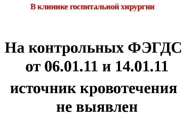На контрольных ФЭГДС от 06. 01. 11 и 14. 01. 11 источник кровотечения не