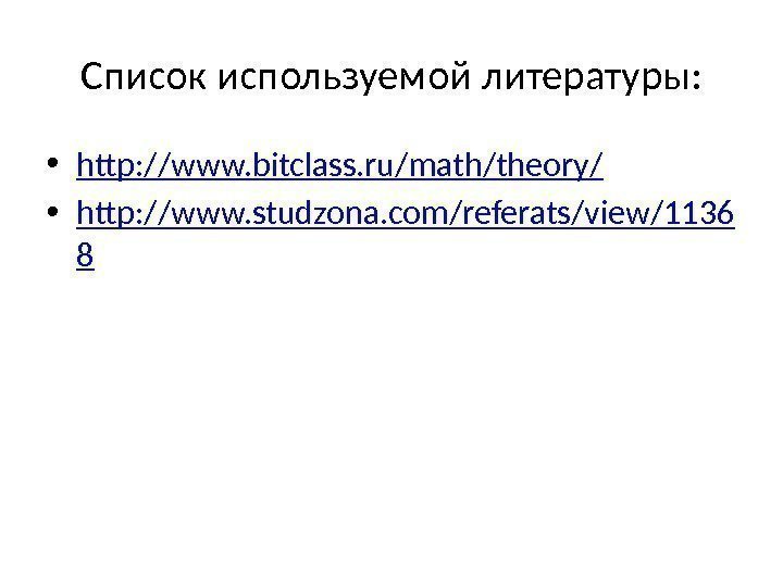 Список используемой литературы:  • http: //www. bitclass. ru/math/theory/ • http: //www. studzona. com/referats/view/1136