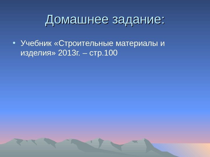 Домашнее задание:  • Учебник «Строительные материалы и изделия» 2013 г. – стр. 100