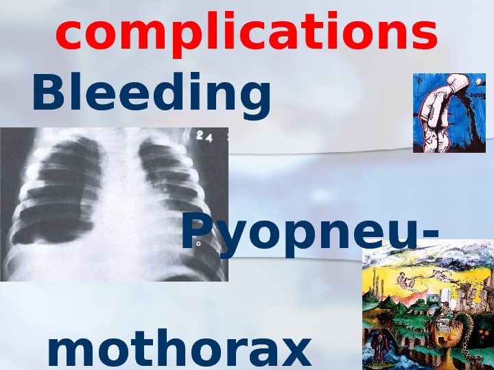 complications Bleeding   Pyopneu-  mothorax sepsis 