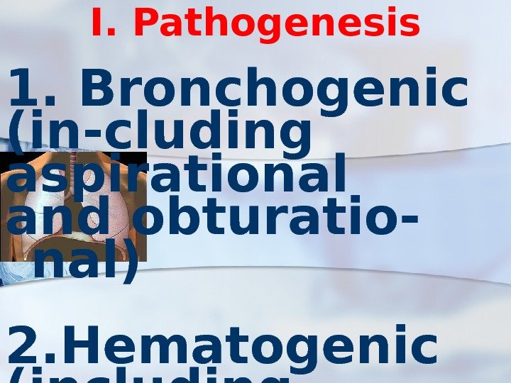 I. Pathogenesis 1. Bronchogenic (in-cluding aspirational and obturatio- nal) 2. Hematogenic (including embolic) 3.