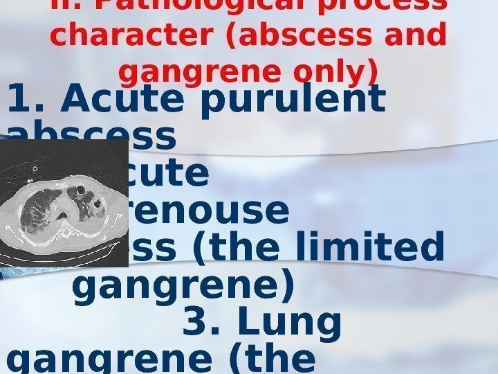 II. Pathological process character (abscess and gangrene only) 1. Acute purulent abscess 2. Acute