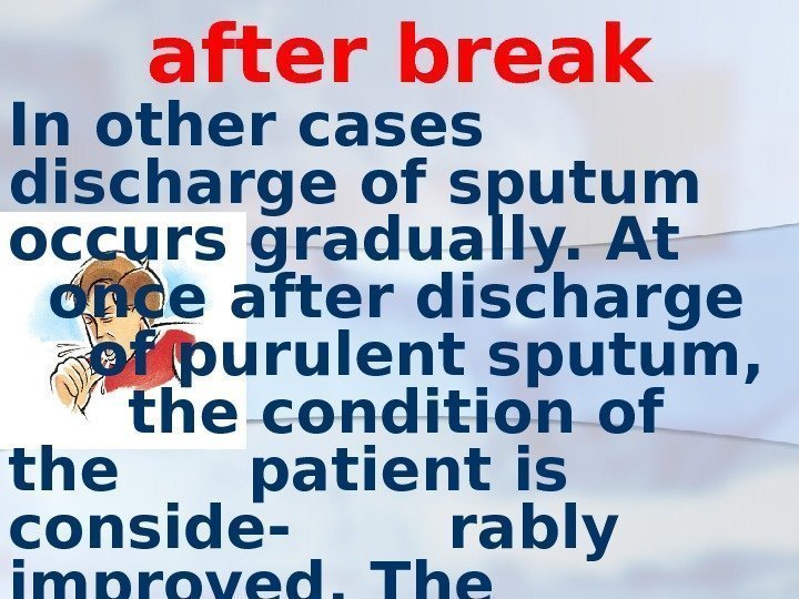 after break In other cases discharge of sputum occurs gradually. At once after discharge