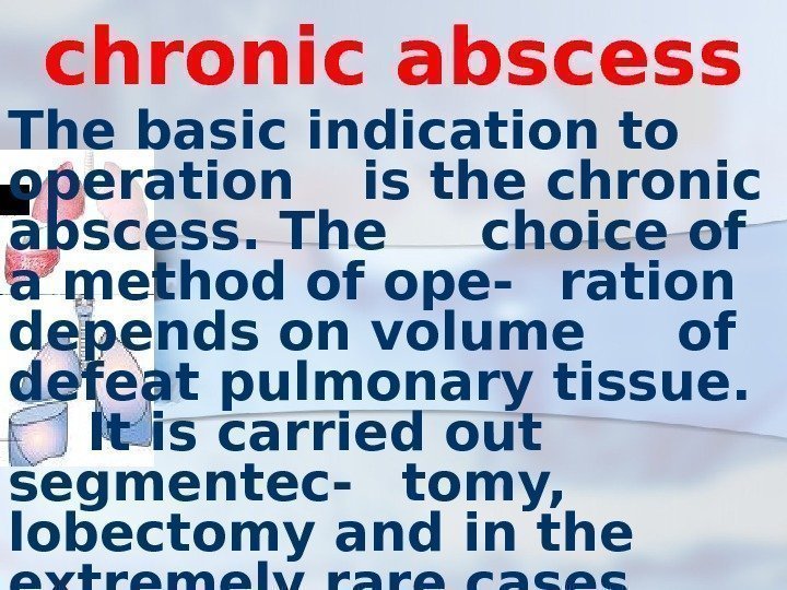 chronic abscess The basic indication to operation is the chronic abscess. The choice of