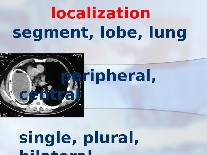 localization segment, lobe, lung  peripheral,  central single, plural,  bilateral 